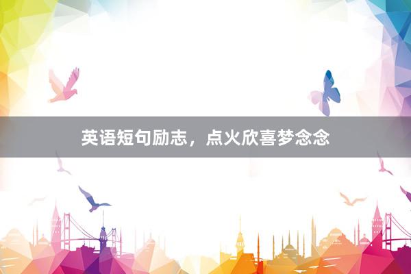 英语短句励志,点火欣喜梦念念
