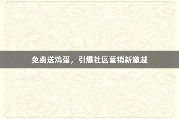 免费送鸡蛋，引爆社区营销新激越